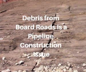 Debris from Board Roads Is a Pipeline Construction Issue